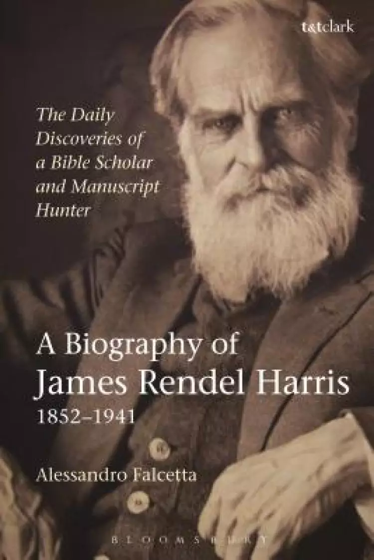 The Daily Discoveries of a Bible Scholar and Manuscript Hunter: A Biography of James Rendel Harris (1852-1941)