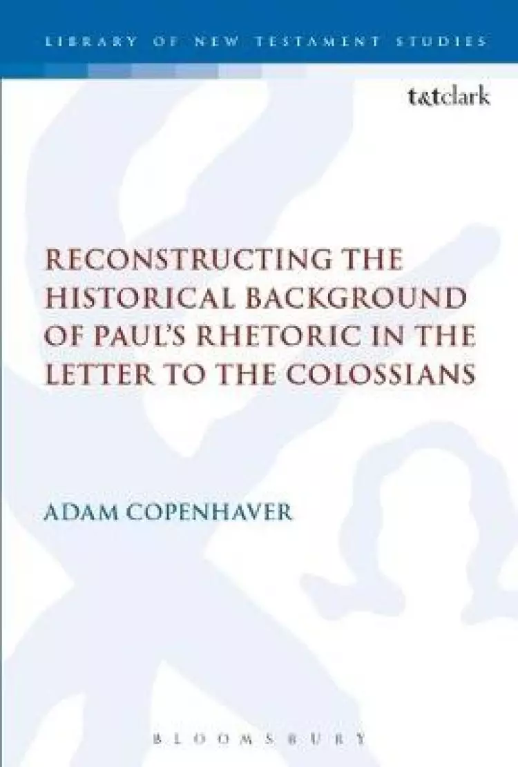 Reconstructing the Historical Background of Paul's Rhetoric in the Letter to the Colossians