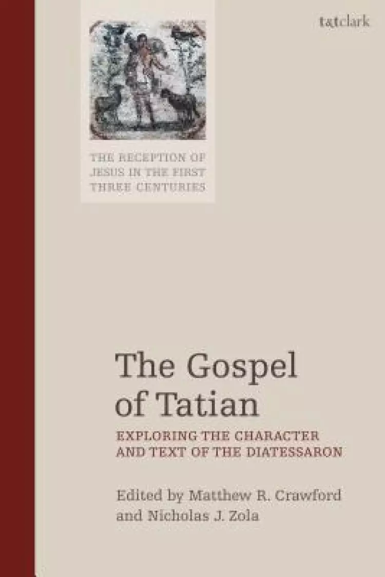 The Gospel of Tatian: Exploring the Character and Text of the Diatessaron