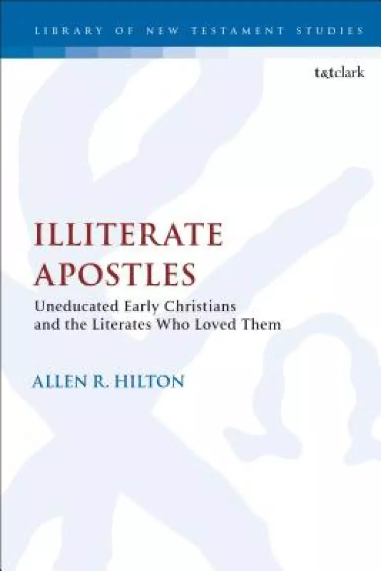 Illiterate Apostles Uneducated Early Christians and the Literates Who Loved Them