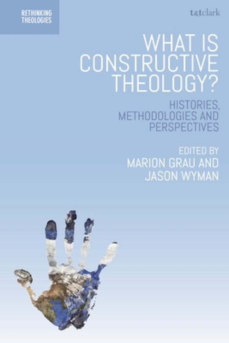 What is Constructive Theology?: Histories, Methodologies, and Perspectives