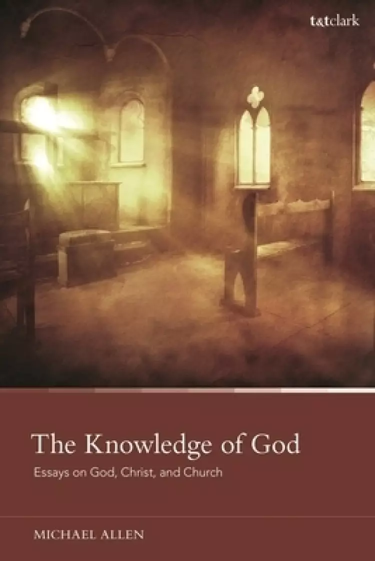 The Knowledge of God: Essays on God, Christ, and Church
