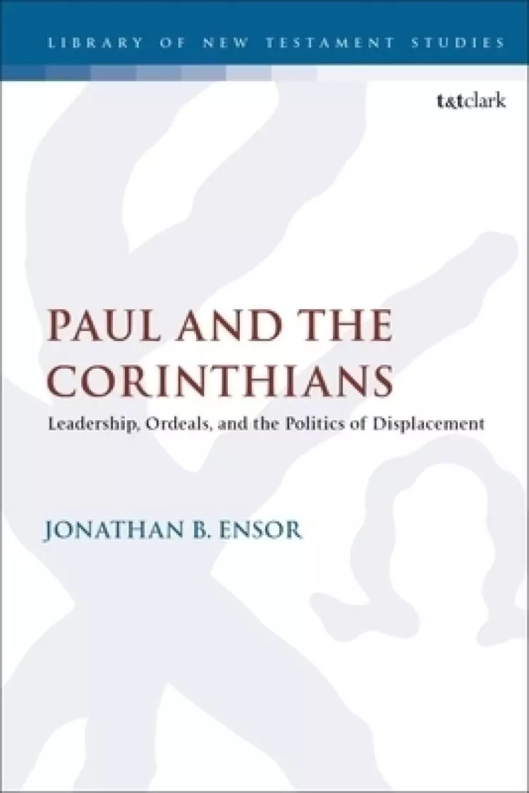 Paul and the Corinthians: Leadership, Ordeals, and the Politics of Displacement