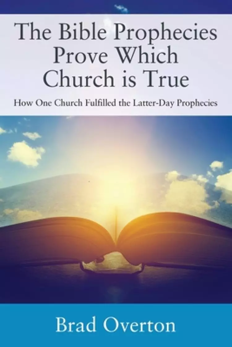 The Bible Prophecies Prove Which Church is True: How One Church Fulfilled the Latter-Day Prophecies