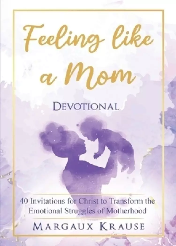 Feeling like a Mom Devotional: 40 Invitations for Christ to Transform the Emotional Struggles of Motherhood