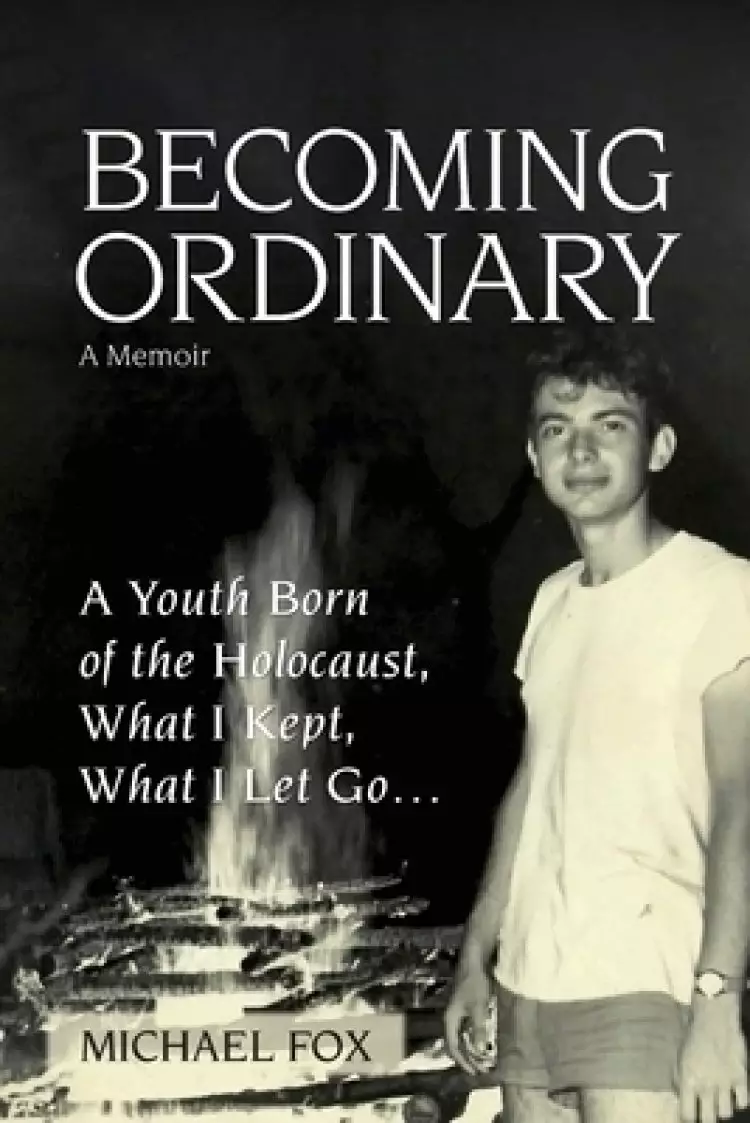Becoming Ordinary: A Youth Born of the Holocaust, What I Kept, What I Let Go...