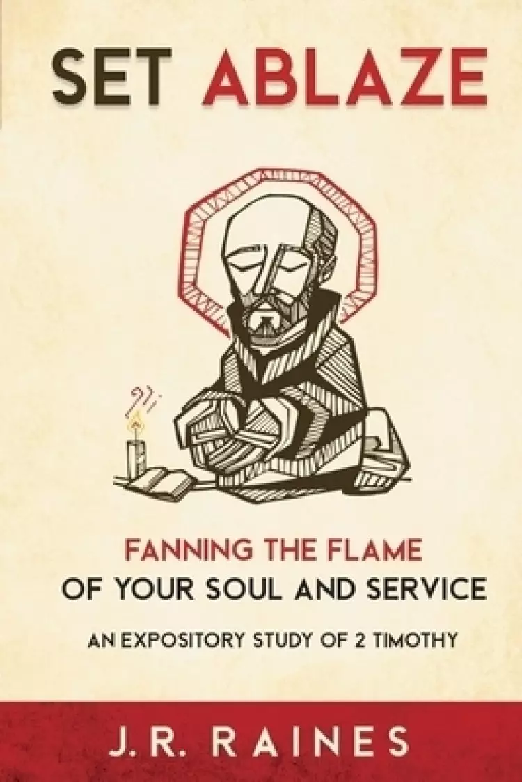 Set Ablaze: Fanning the Flame of Your Soul and Service: An Expository Study of 2 Timothy