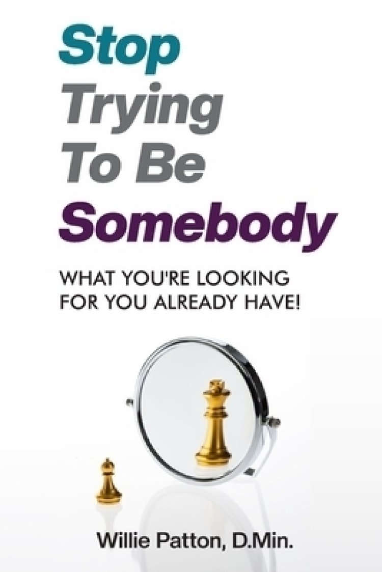 Stop Trying To be Somebody : What You're Looking For You Already Have