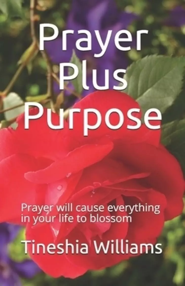 Prayer Plus Purpose: Prayer will cause everything in your life to blossom