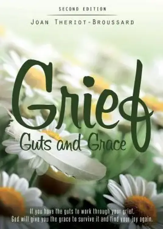 Grief Guts and Grace: If You Have the Guts to Work Through Your Grief, God Will Give You the Grace to Survive It and and Find Your Joy Again
