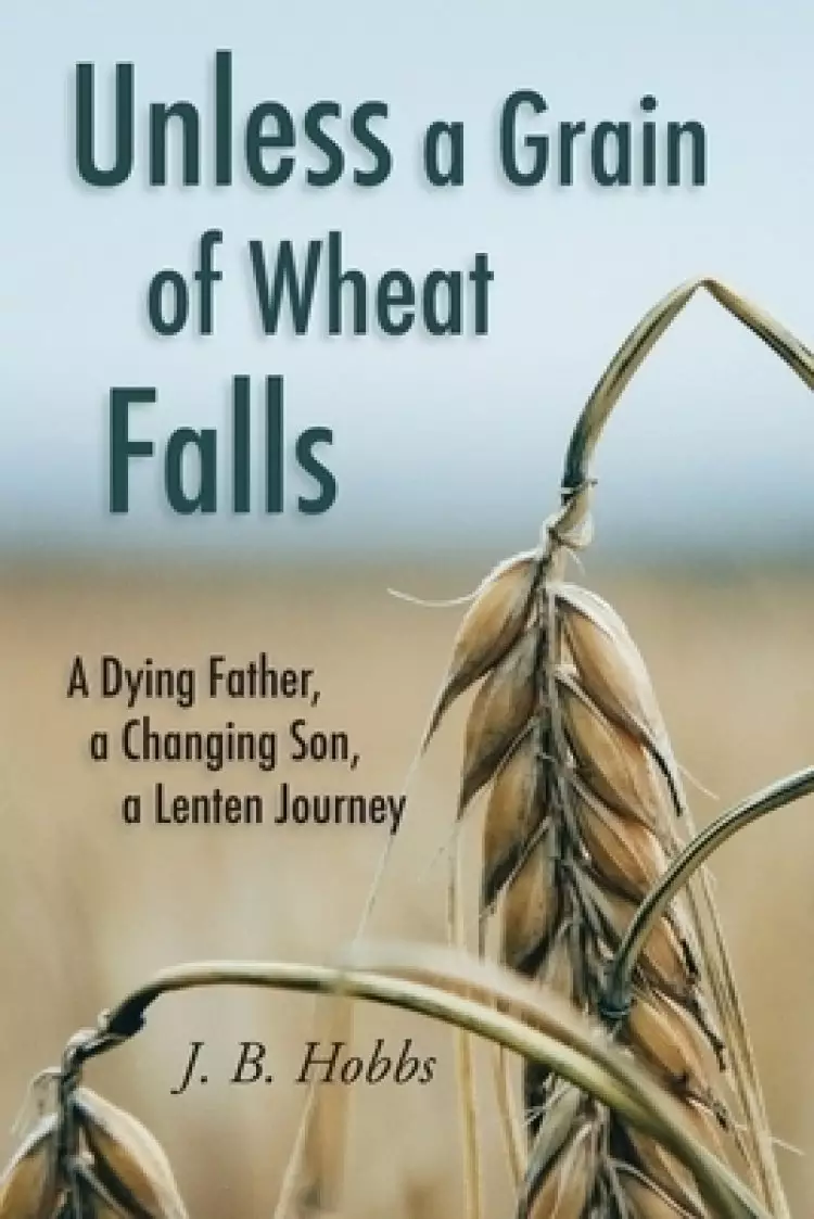 Unless a Grain of Wheat Falls: A Dying Father, a Changing Son, a Lenten Journey
