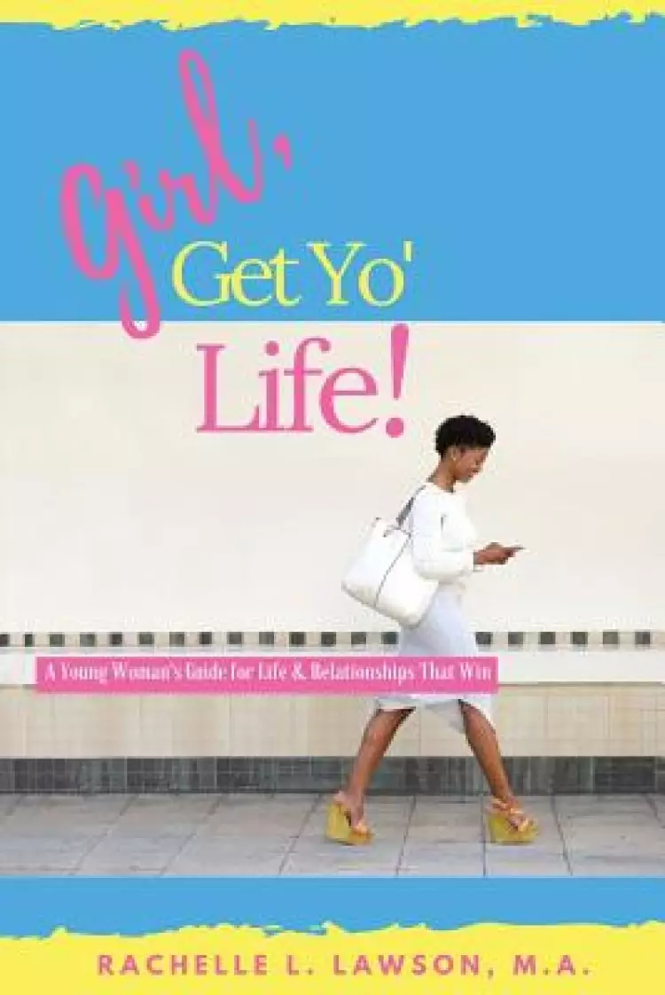 Girl, Get Yo' Life!: A Young Woman's Guide to Life and Relationships That Win