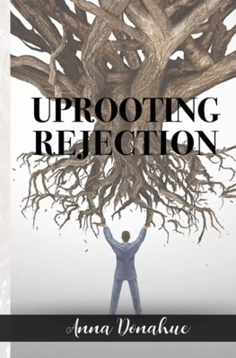 Uprooting Rejection: Replacing the Root of Rejection with the Unconditional Love of God!