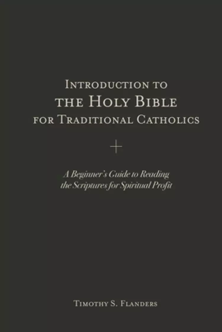 Introduction to the Holy Bible for Traditional Catholics: A Beginner's Guide to Reading the Scriptures for Spiritual Profit