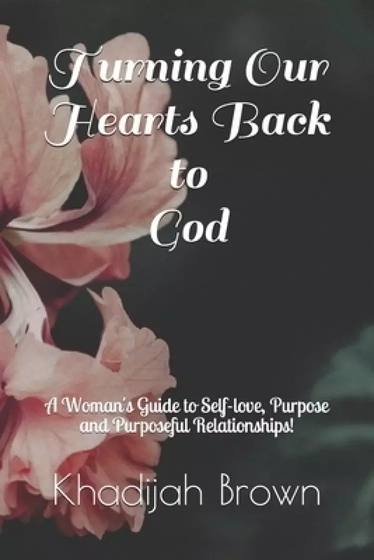 Turning Our Hearts Back to God: A Woman's Guide to Self-love, Purpose and Purposeful Relationships!