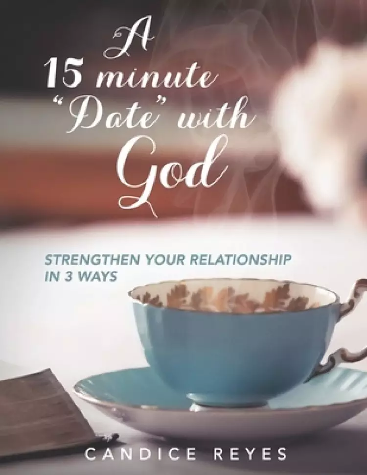 A 15 minute "Date" with God: Strengthen Your Relationship in 3 Ways