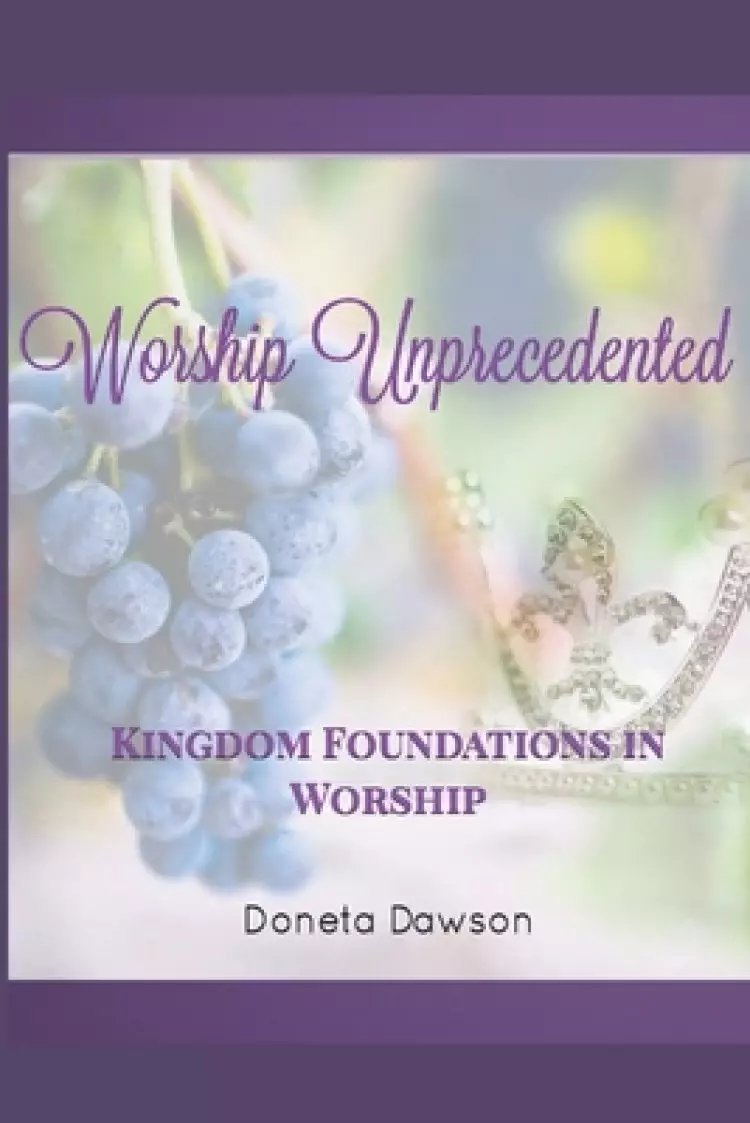 Worship Unprecedented: Kingdom Foundations in Worship