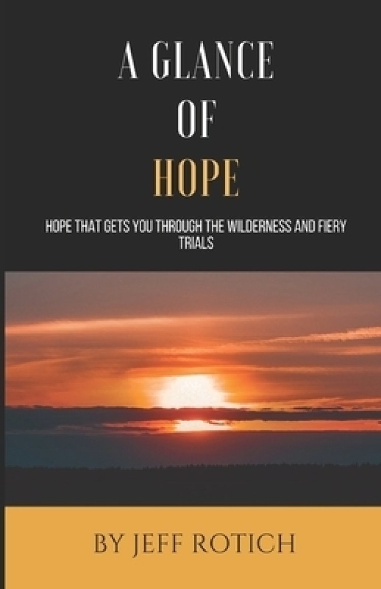 A Glance of Hope: Hope that gets you through the wilderness and fiery trials