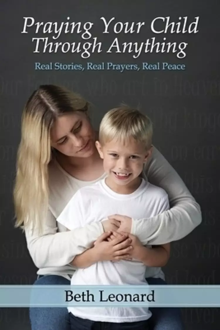 Praying Your Child Through Anything: Real Stories, Real Prayers, Real Peace