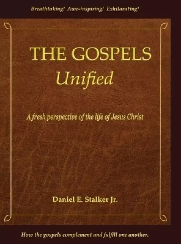 The Gospels Unified: A Fresh Perspective of the Life of Jesus Christ