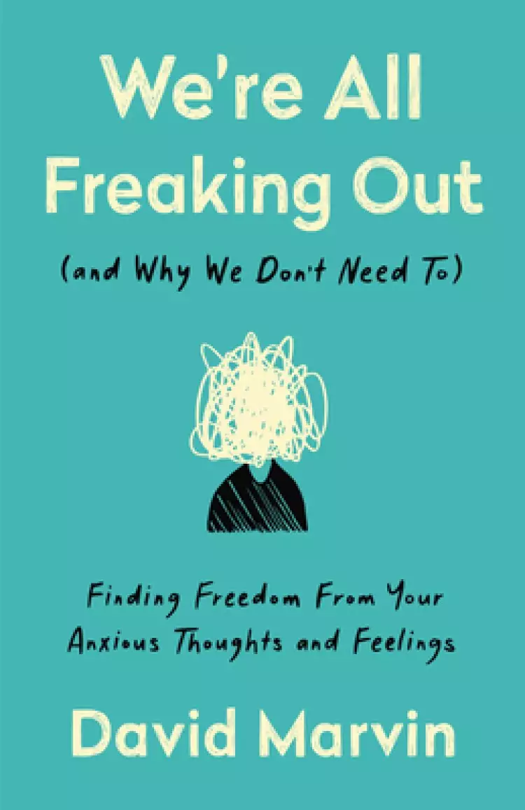 We're All Freaking Out (and Why We Don't Need To): Finding Freedom from Your Anxious Thoughts and Feelings