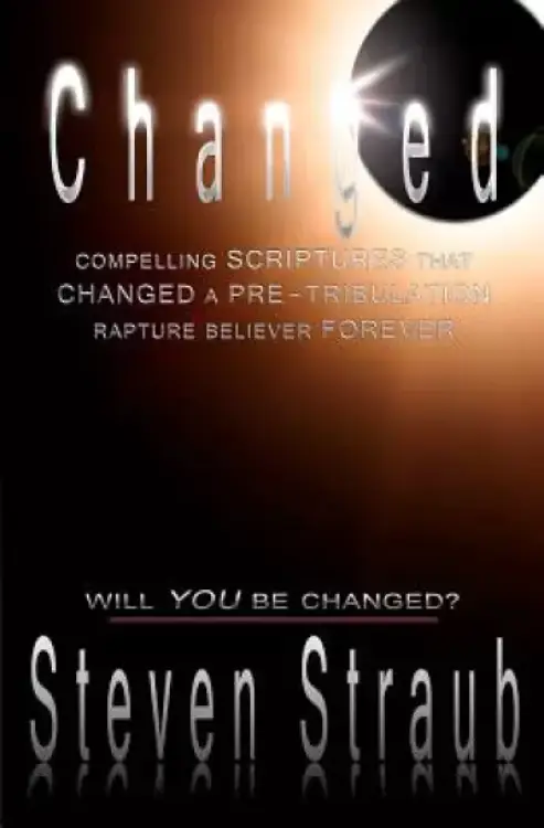 Changed: Compelling Scriptures that Changed a Pre-tribulation Rapture Believer Forever