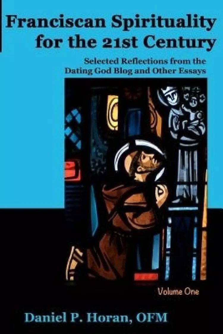 Franciscan Spirituality for the 21st Century: Selected Reflections from the Dating God Blog and Other Essays: Volume One