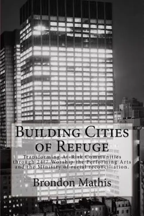Building Cities of Refuge: Transforming at-risk communities through 24/7 worship, the performing arts and racial reconciliation