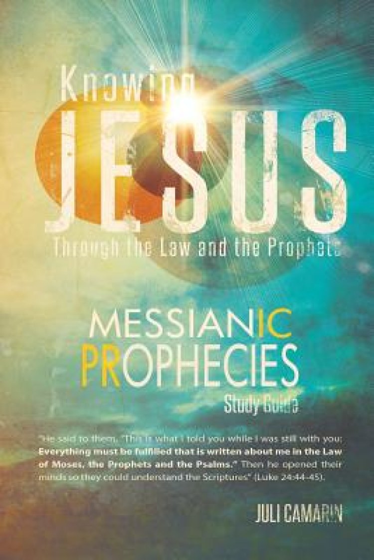 Knowing Jesus Through the Law and the Prophets: Messianic Prophecies ...