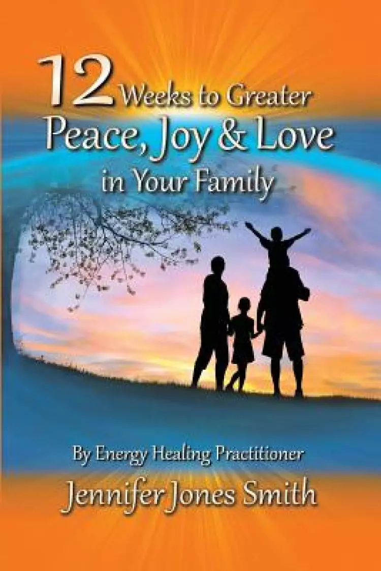 12 Weeks to Greater Peace, Joy & Love in Your Family
