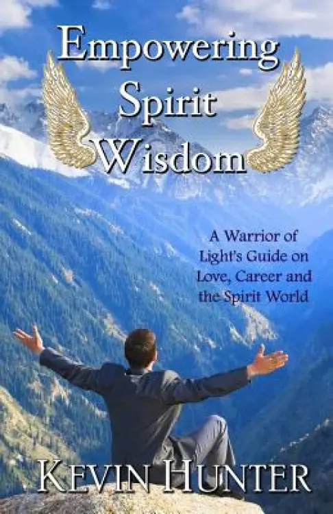 Empowering Spirit Wisdom: A Warrior of Light's Guide on Love, Career and the Spirit World