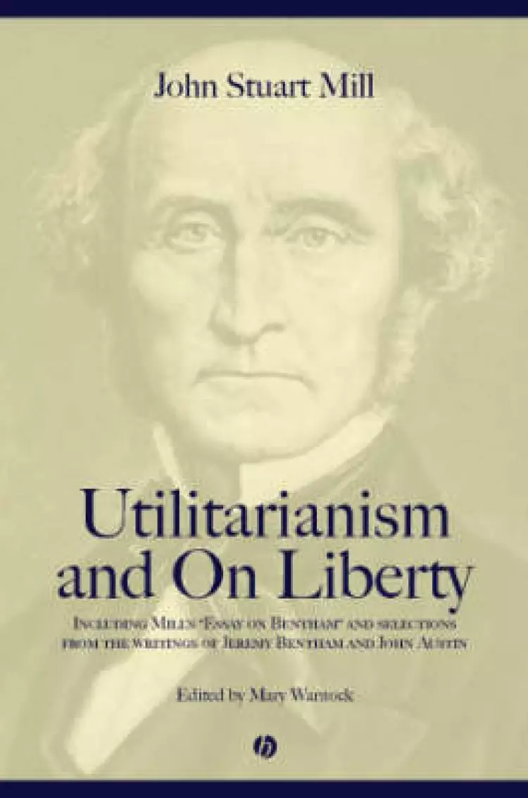 "Utilitarianism" and "On Liberty" Including "Essay on Bentham" and Selections from the Writings of Jeremy Bentham and John Austin