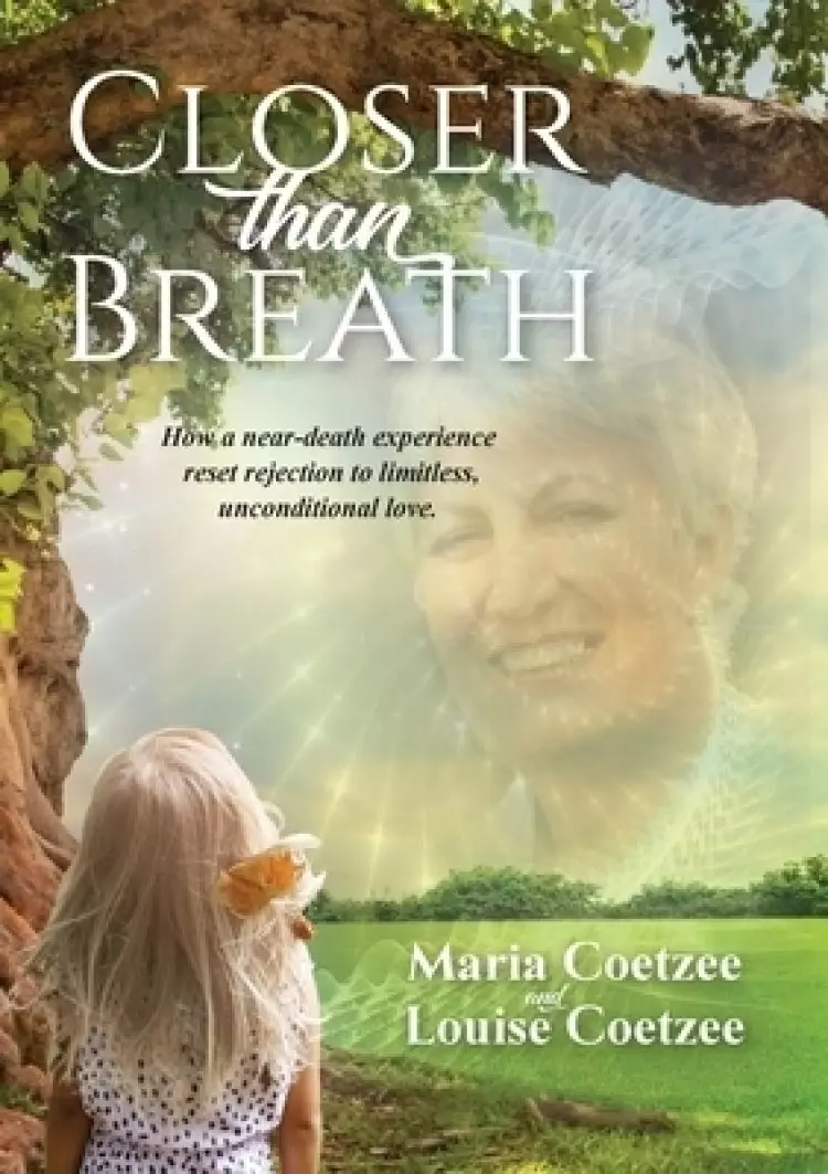 Closer than Breath: How a near-death experience reset rejection to limitless, unconditional love.