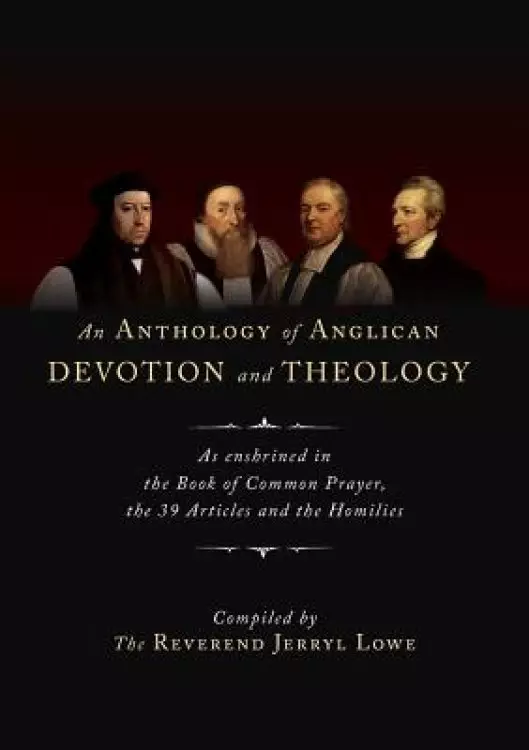 An Anthology of Anglican Devotion and Theology: As enshrined in the Book of Common Prayer, the 39 Articles and the Homilies