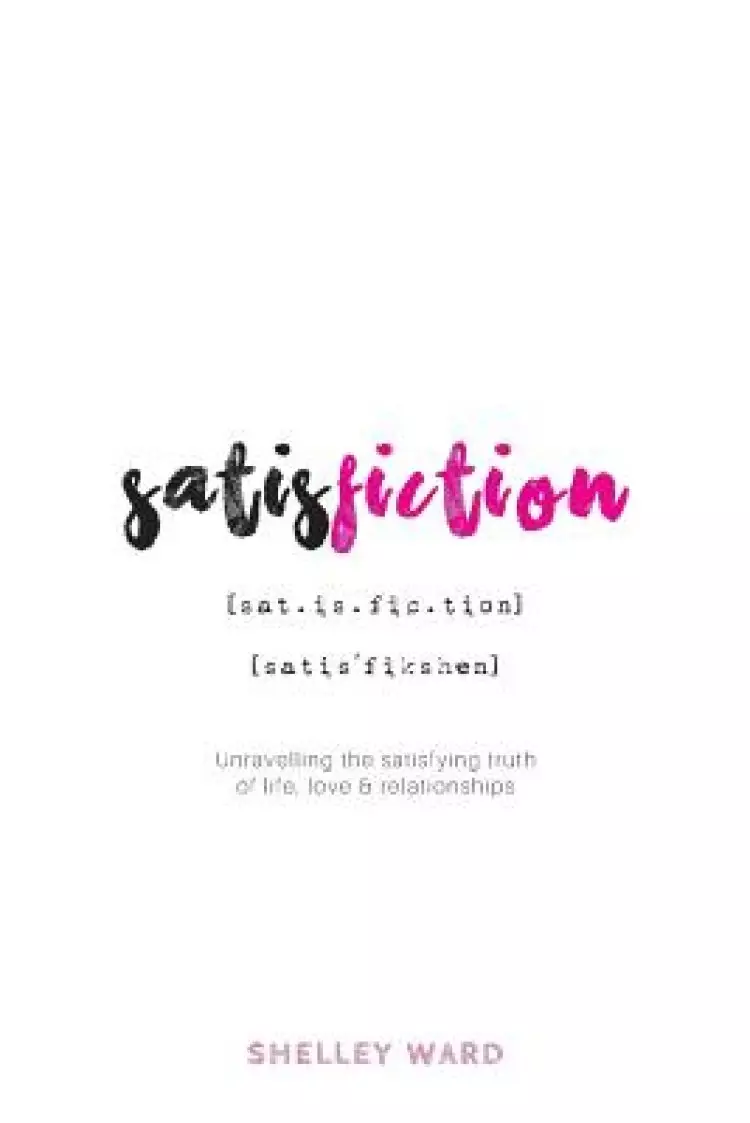 Satisfiction: Unravelling the satisfying truth  of life, love & relationships