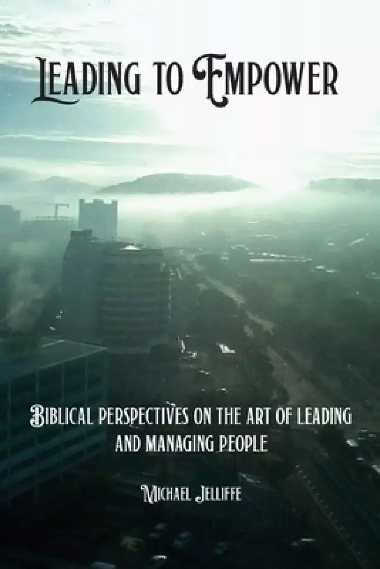 Leading to Empower: Biblical Perspectives on the art of Leading and Managing People