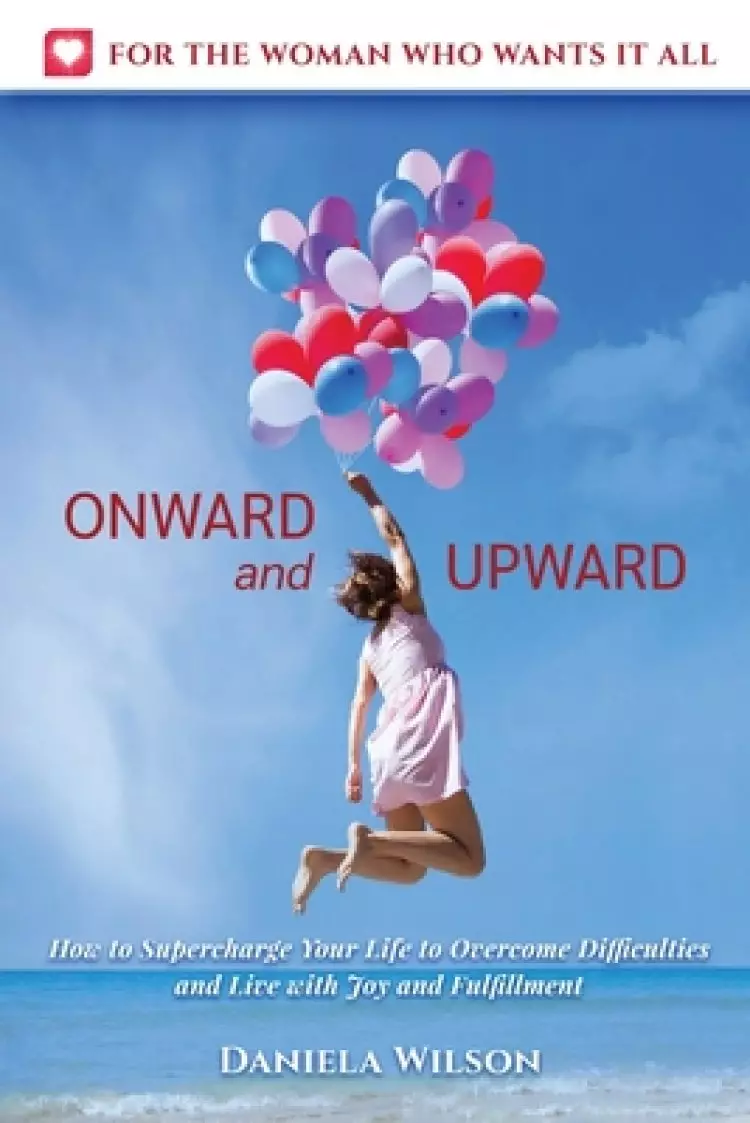 Onward and Upward: How to Supercharge Your Life to Overcome Difficulties and Live With Joy and Fulfilment