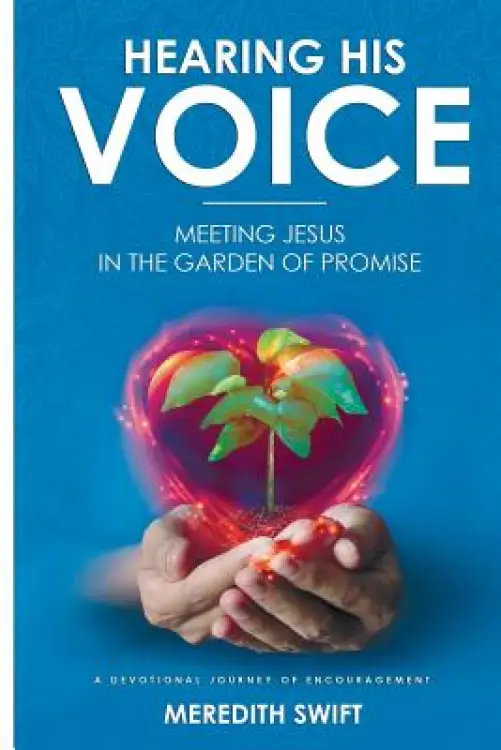 Hearing His Voice: Meeting Jesus in the Garden of Promise: A Devotional Journey of Encouragement