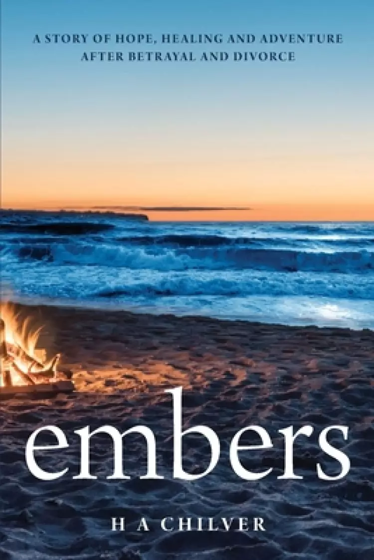 embers: A story of hope, healing and adventure after betrayal and divorce.
