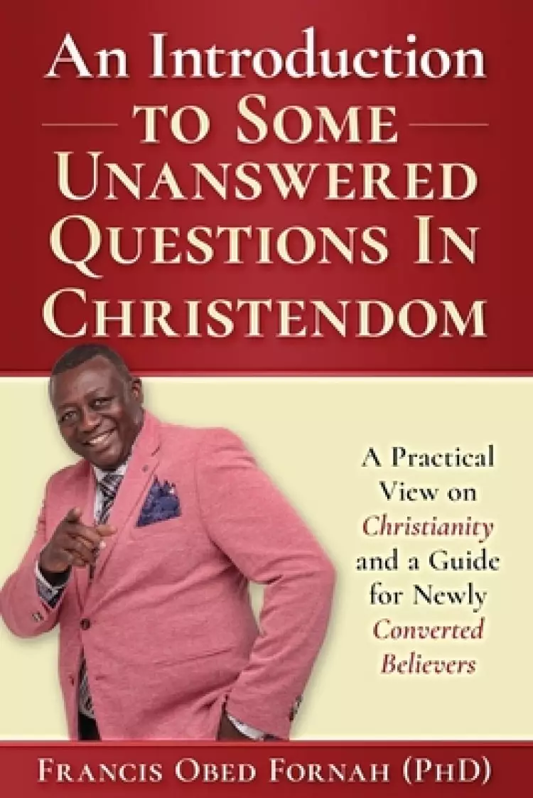 An Introduction to Some Unanswered Questions in Christendom: A Practical View on Christianity and A Guide for Newly Converted Believers