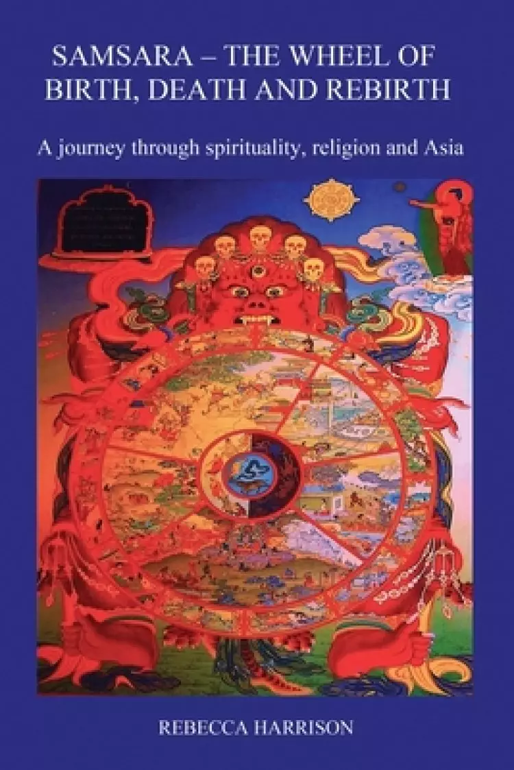 Samsara: The Wheel of Birth, Death and Rebirth: A journey through spirituality, religion and Asia
