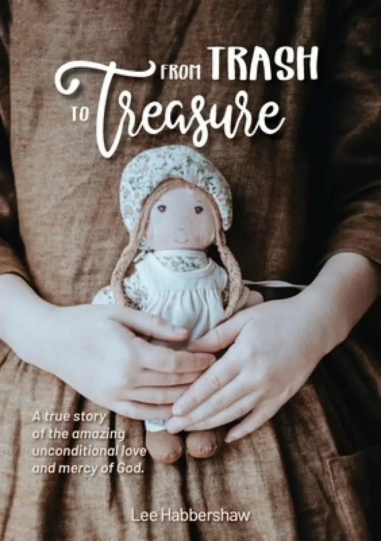 From Trash to Treasure: A true story  of the amazing unconditional love and mercy of God.