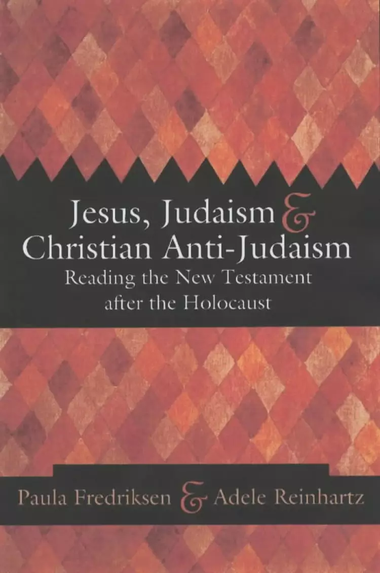 Jesus, Judaism and Christian Anti-Judaism: Reading the New Testament After the Holocaust