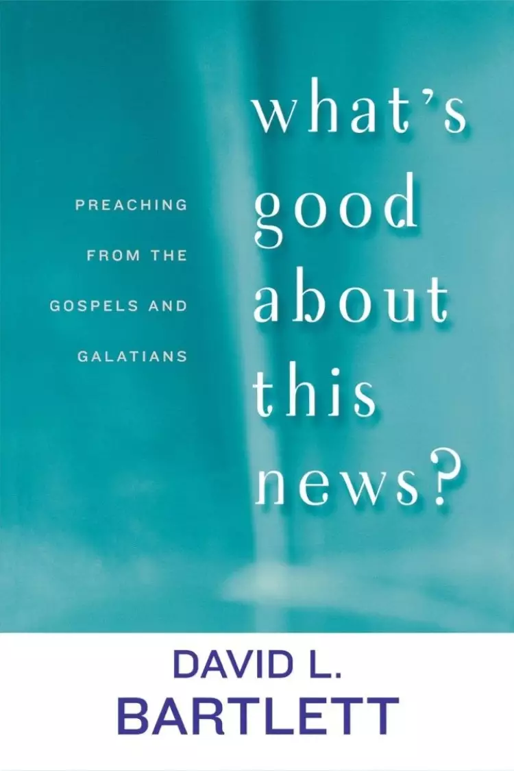 What's Good About This News?: Preaching from the Gospels and Galatians
