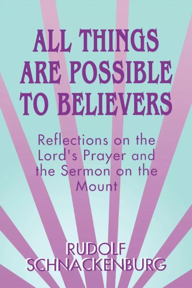 All Things are Possible to Believers : Reflections on the Lord's Prayer and the Sermon on the Mount
