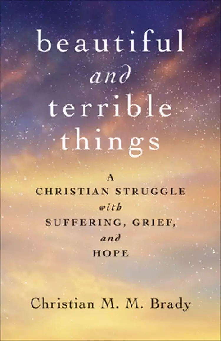 Beautiful and Terrible Things: A Christian Struggle with Suffering, Grief, and Hope
