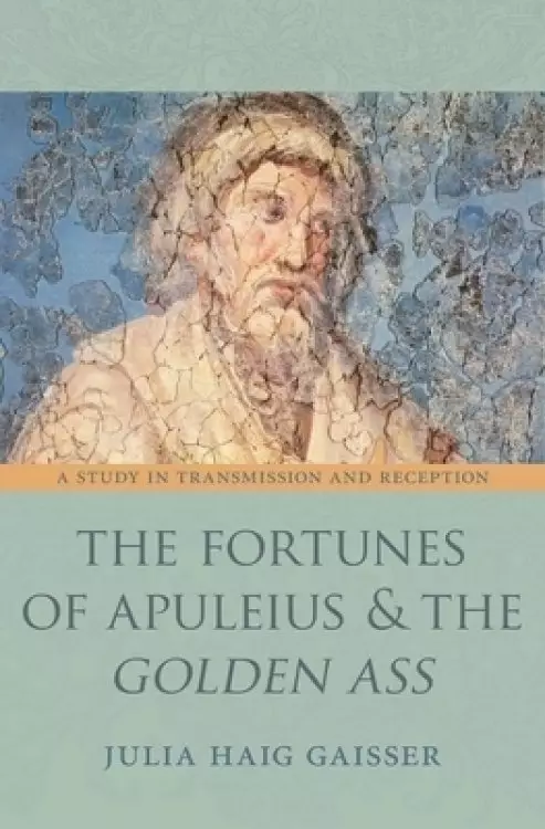 The Fortunes of Apuleius and the "golden Ass": A Study in Transmission and Reception
