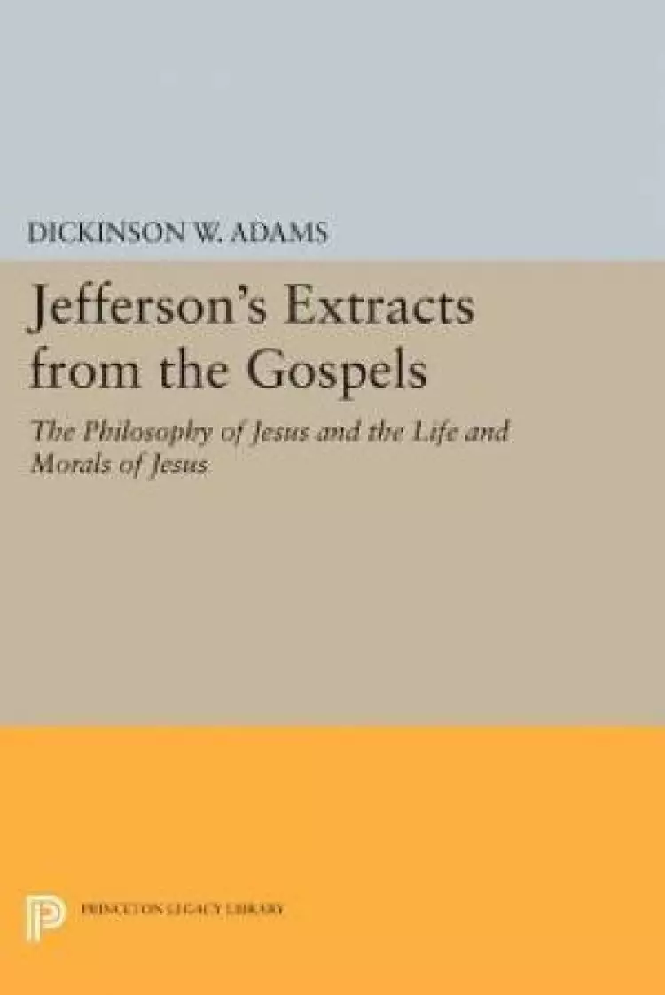 Jefferson's Extracts from the Gospels: The Philosophy of Jesus and the Life and Morals of Jesus