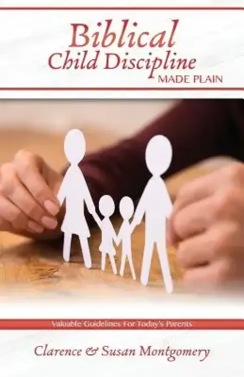 Biblical Child Discipline Made Plain: Proven Biblical Basics for Successful Child Rearing