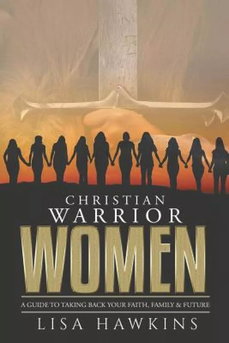 Christian Warrior Women: A Guide to Taking Back Your Faith, Family & Future